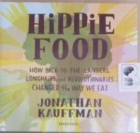 Hippie Food - How Back-to-the-Landers, Longhairs and Revolutionaries Changed the Way We Eat written by Jonahtan Kauffman performed by George Newbern on CD (Unabridged)